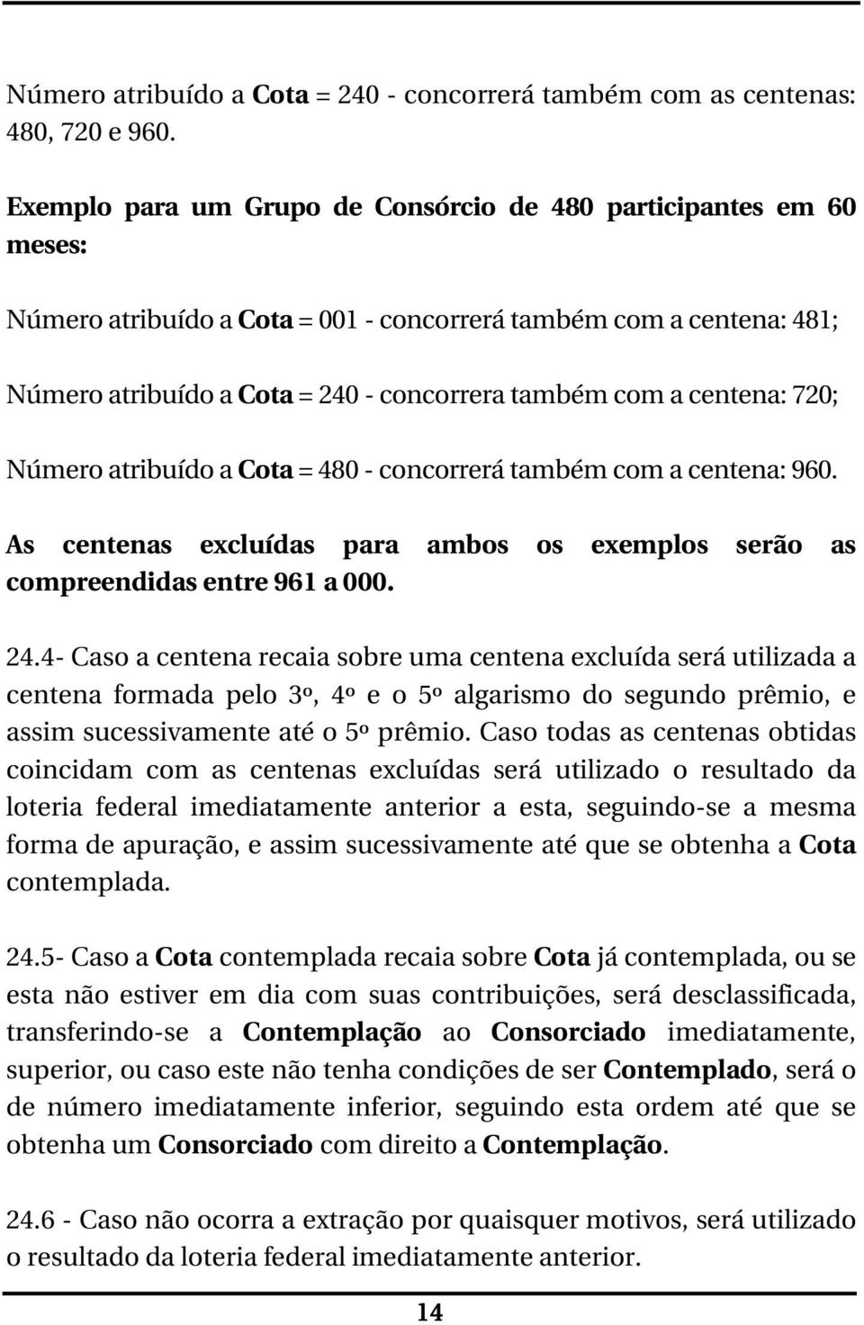 centena: 720; Número atribuído a Cota = 480 - concorrerá também com a centena: 960. As centenas excluídas para ambos os exemplos serão as compreendidas entre 961 a 000. 24.