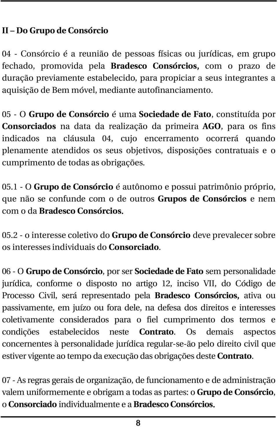 05 - O Grupo de Consórcio é uma Sociedade de Fato, constituída por Consorciados na data da realização da primeira AGO, para os fins indicados na cláusula 04, cujo encerramento ocorrerá quando