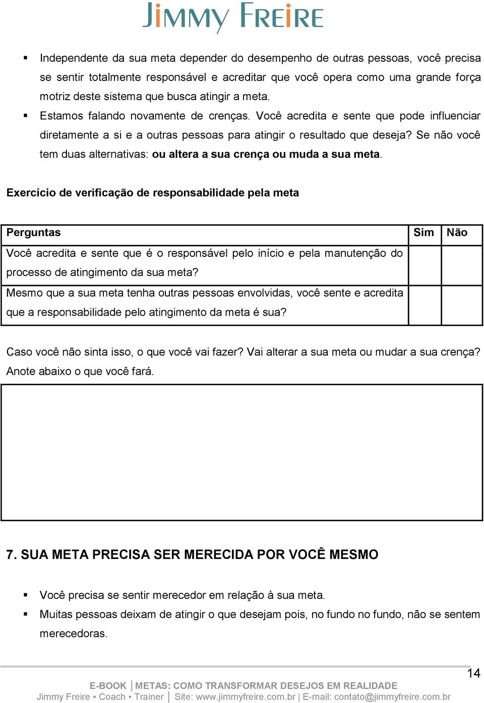 Se não você tem duas alternativas: ou altera a sua crença ou muda a sua meta.