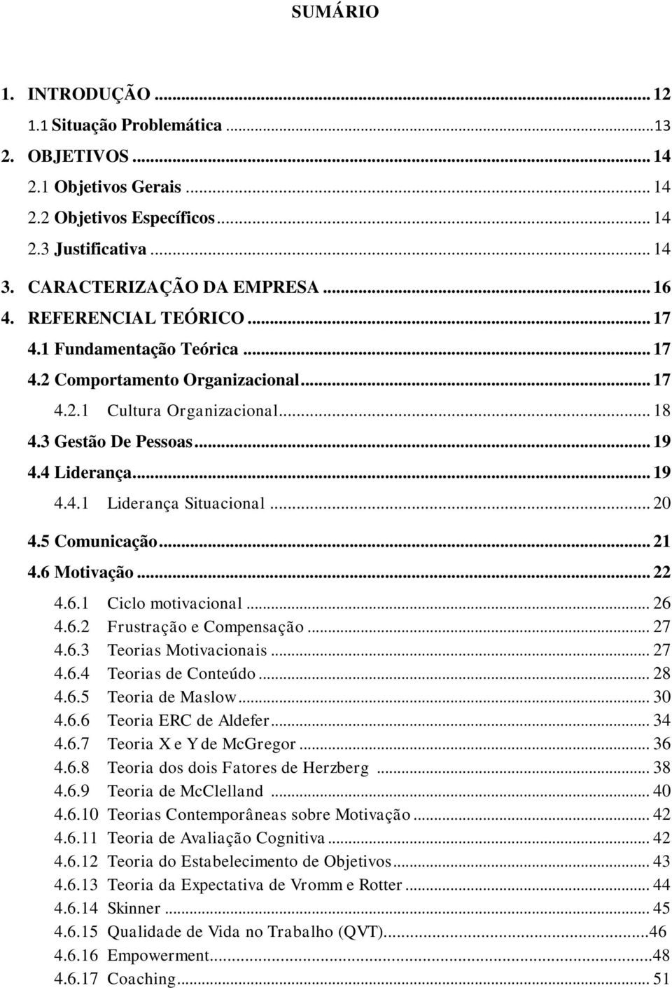 .. 20 4.5 Comunicação... 21 4.6 Motivação... 22 4.6.1 Ciclo motivacional... 26 4.6.2 Frustração e Compensação... 27 4.6.3 Teorias Motivacionais... 27 4.6.4 Teorias de Conteúdo... 28 4.6.5 Teoria de Maslow.