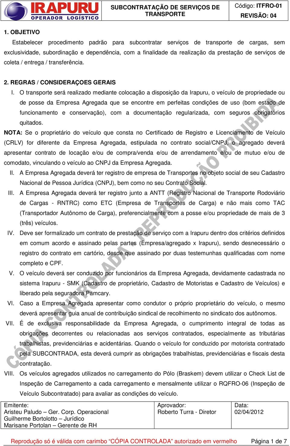 O transporte será realizado mediante colocação a disposição da Irapuru, o veículo de propriedade ou de posse da Empresa Agregada que se encontre em perfeitas condições de uso (bom estado de