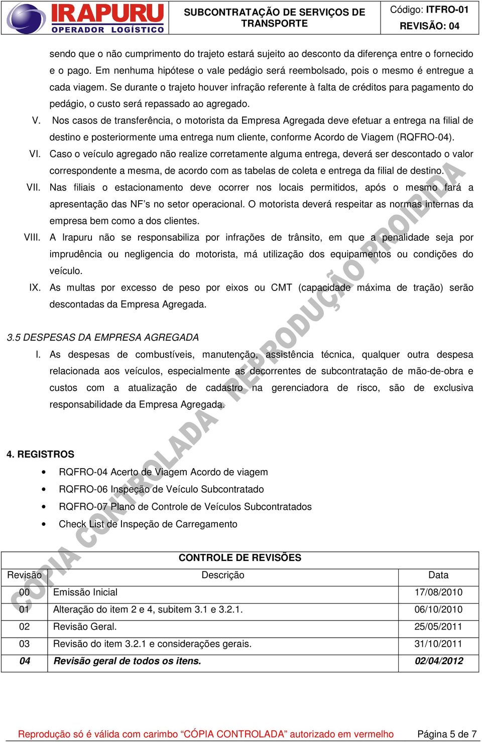 Nos casos de transferência, o motorista da Empresa Agregada deve efetuar a entrega na filial de destino e posteriormente uma entrega num cliente, conforme Acordo de Viagem (RQFRO-04). VI.