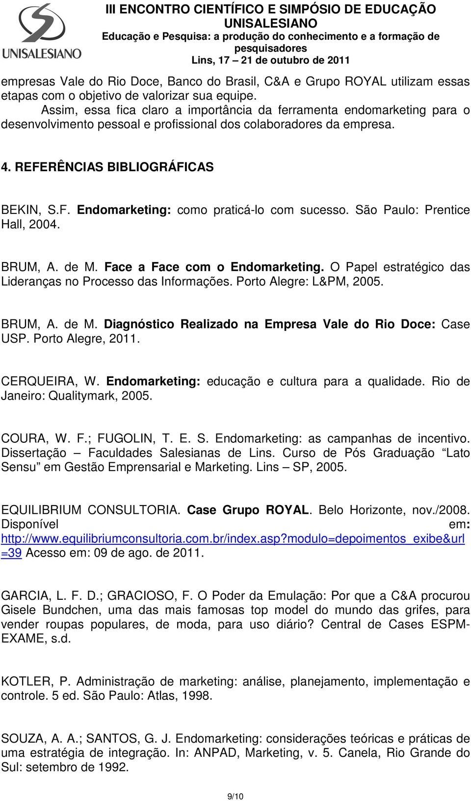 São Paulo: Prentice Hall, 2004. BRUM, A. de M. Face a Face com o Endomarketing. O Papel estratégico das Lideranças no Processo das Informações. Porto Alegre: L&PM, 2005. BRUM, A. de M. Diagnóstico Realizado na Empresa Vale do Rio Doce: Case USP.