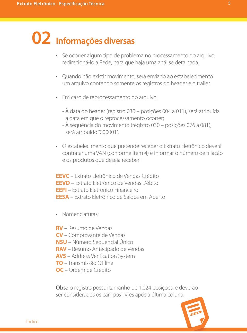 Em caso de reprocessamento do arquivo: - À data do header (registro 030 posições 004 a 011), será atribuída a data em que o reprocessamento ocorrer; - À sequência do movimento (registro 030 posições