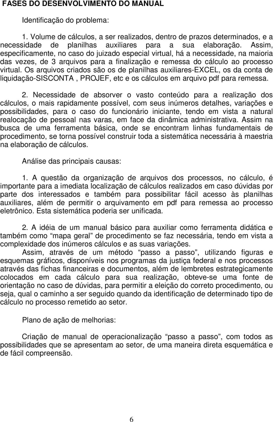 Os arquivos criados são os de planilhas auxiliares-excel, os da conta de liquidação-sisconta, PROJEF, etc e os cálculos em arquivo pdf para remessa. 2.