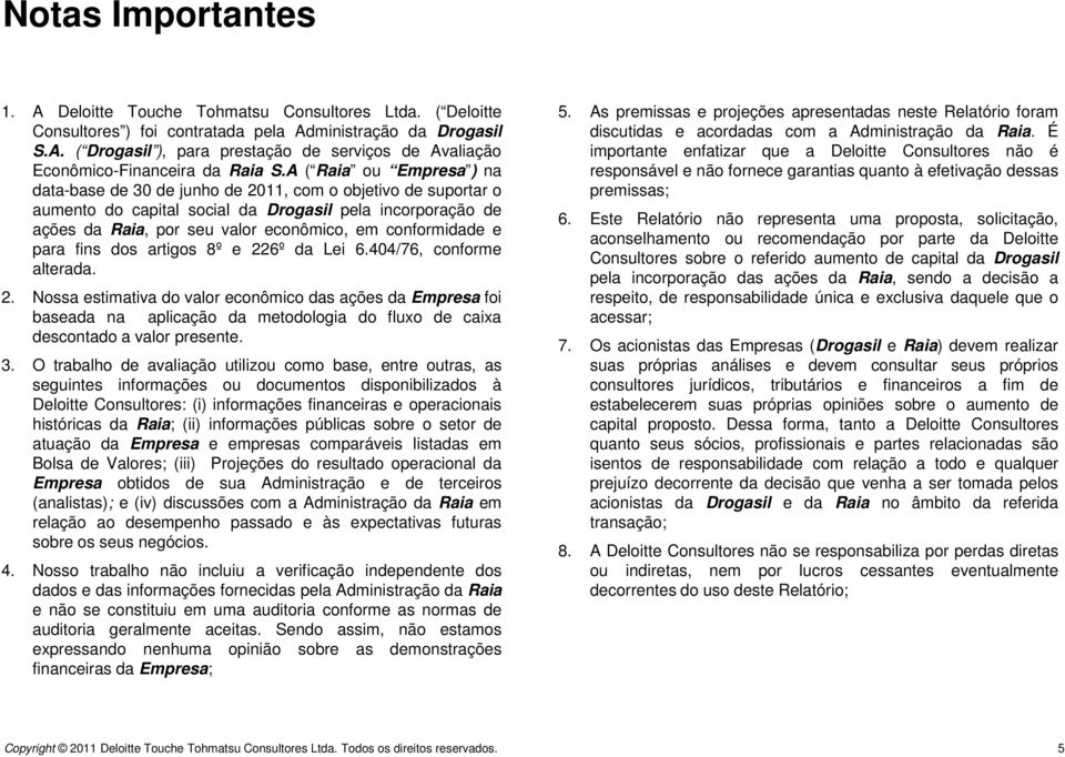 conformidade e para fins dos artigos 8º e 226º da Lei 6.404/76, conforme alterada. 2. Nossa estimativa do valor econômico das ações da Empresa foi baseada na aplicação da metodologia do fluxo de caixa descontado a valor presente.