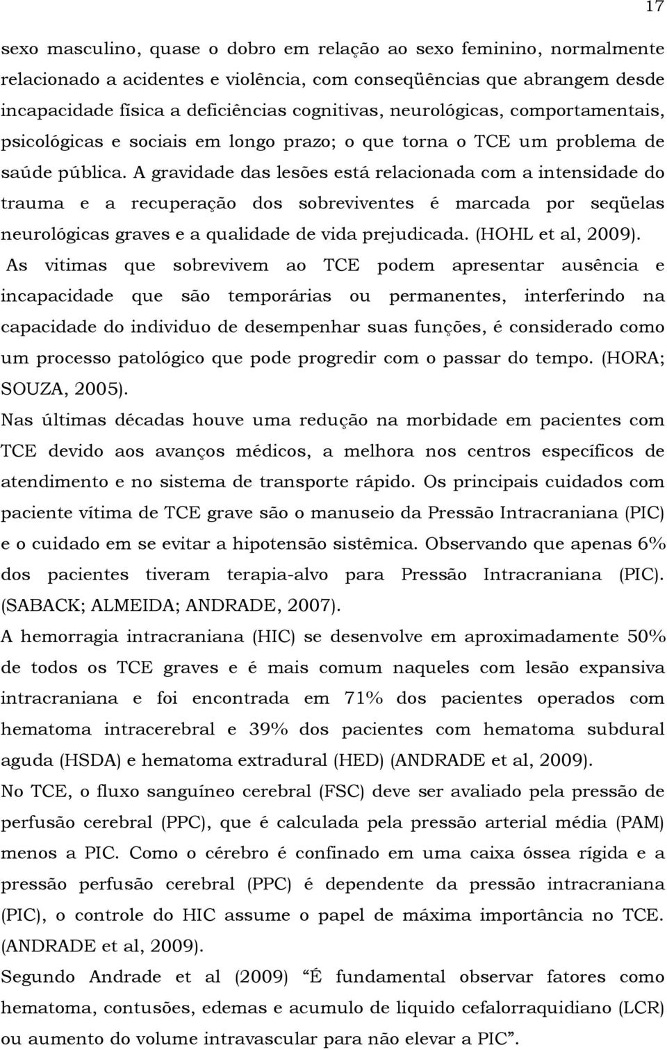 A gravidade das lesões está relacionada com a intensidade do trauma e a recuperação dos sobreviventes é marcada por seqüelas neurológicas graves e a qualidade de vida prejudicada. (HOHL et al, 2009).