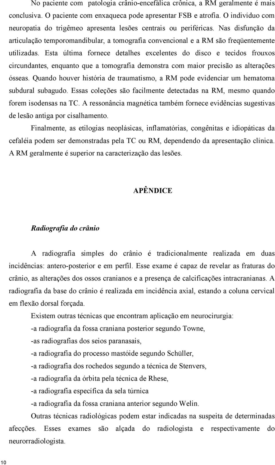 Esta última fornece detalhes excelentes do disco e tecidos frouxos circundantes, enquanto que a tomografia demonstra com maior precisão as alterações ósseas.