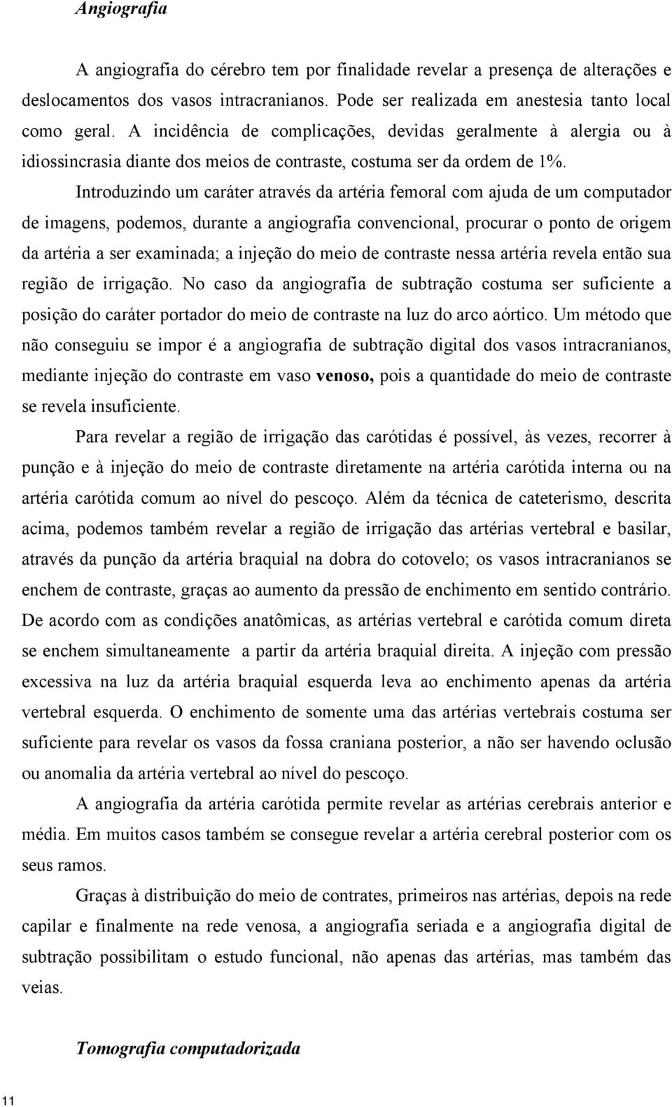 Introduzindo um caráter através da artéria femoral com ajuda de um computador de imagens, podemos, durante a angiografia convencional, procurar o ponto de origem da artéria a ser examinada; a injeção