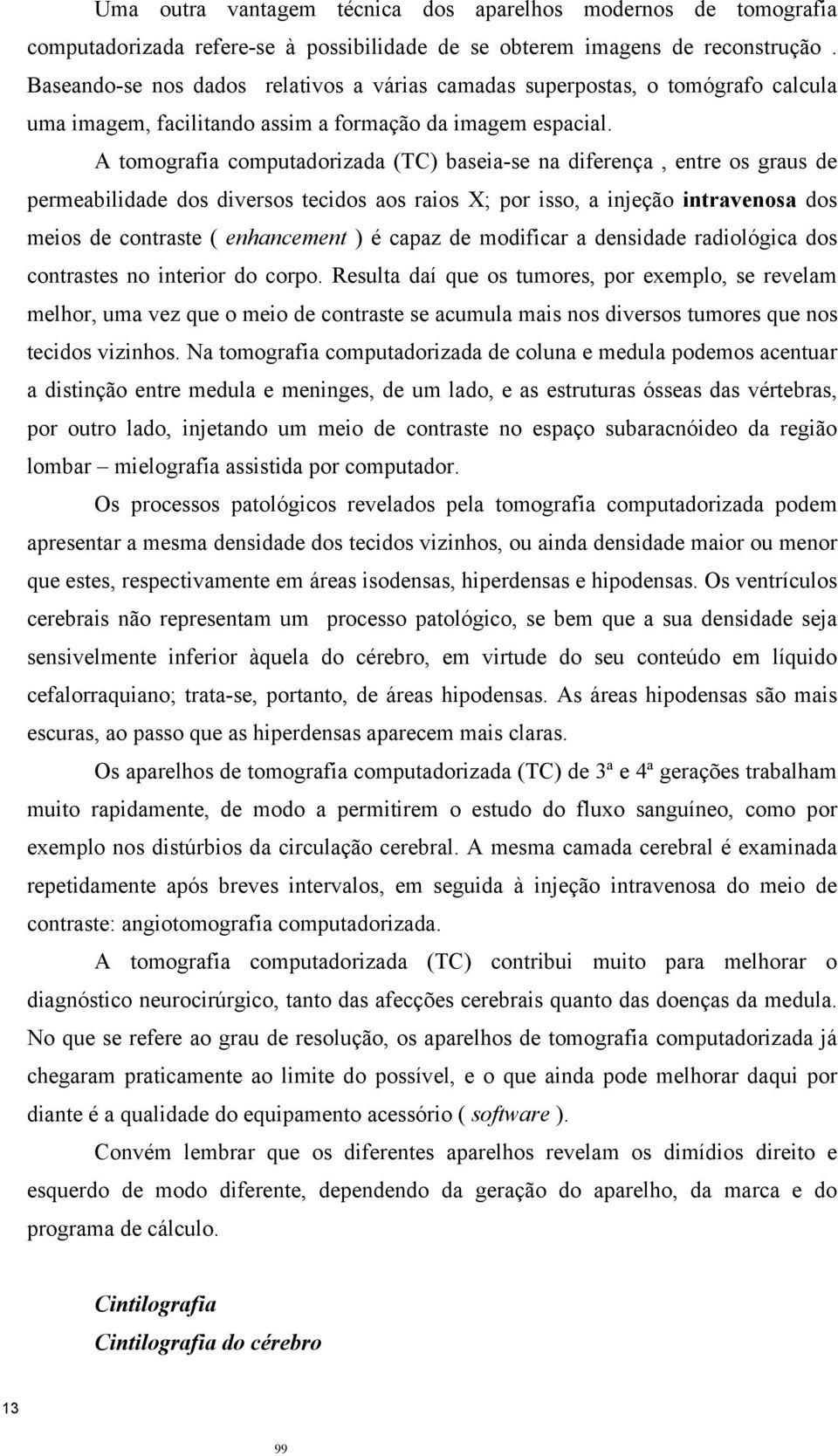 A tomografia computadorizada (TC) baseia-se na diferença, entre os graus de permeabilidade dos diversos tecidos aos raios X; por isso, a injeção intravenosa dos meios de contraste ( enhancement ) é