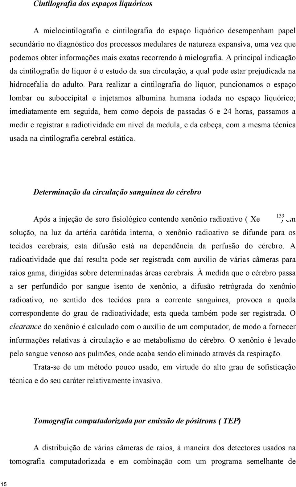 Para realizar a cintilografia do líquor, puncionamos o espaço lombar ou suboccipital e injetamos albumina humana iodada no espaço liquórico; imediatamente em seguida, bem como depois de passadas 6 e