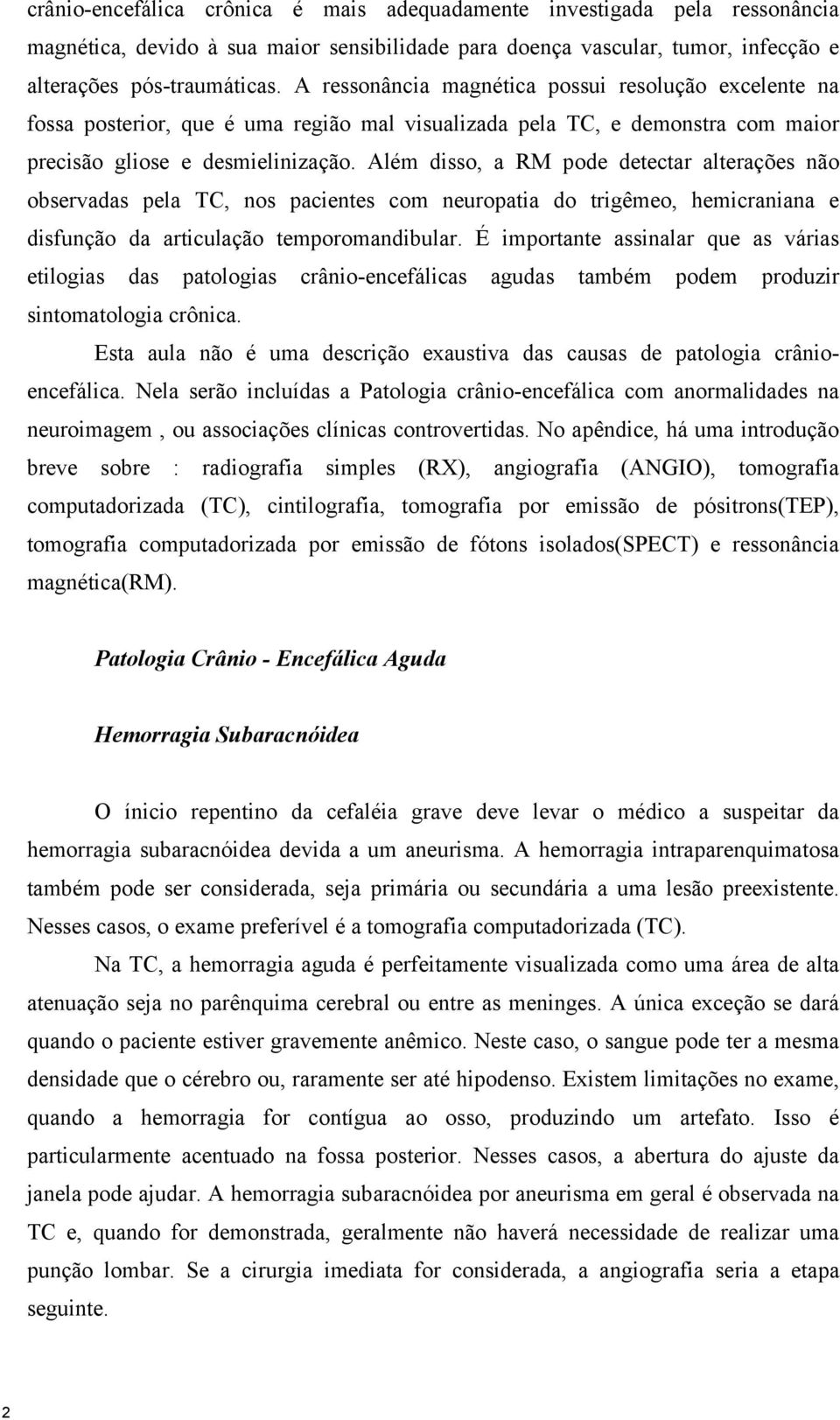 Além disso, a RM pode detectar alterações não observadas pela TC, nos pacientes com neuropatia do trigêmeo, hemicraniana e disfunção da articulação temporomandibular.