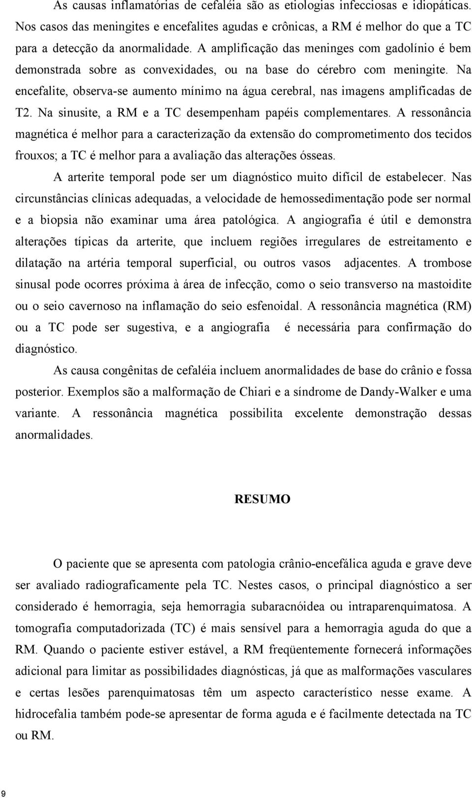 Na encefalite, observa-se aumento mínimo na água cerebral, nas imagens amplificadas de T2. Na sinusite, a RM e a TC desempenham papéis complementares.