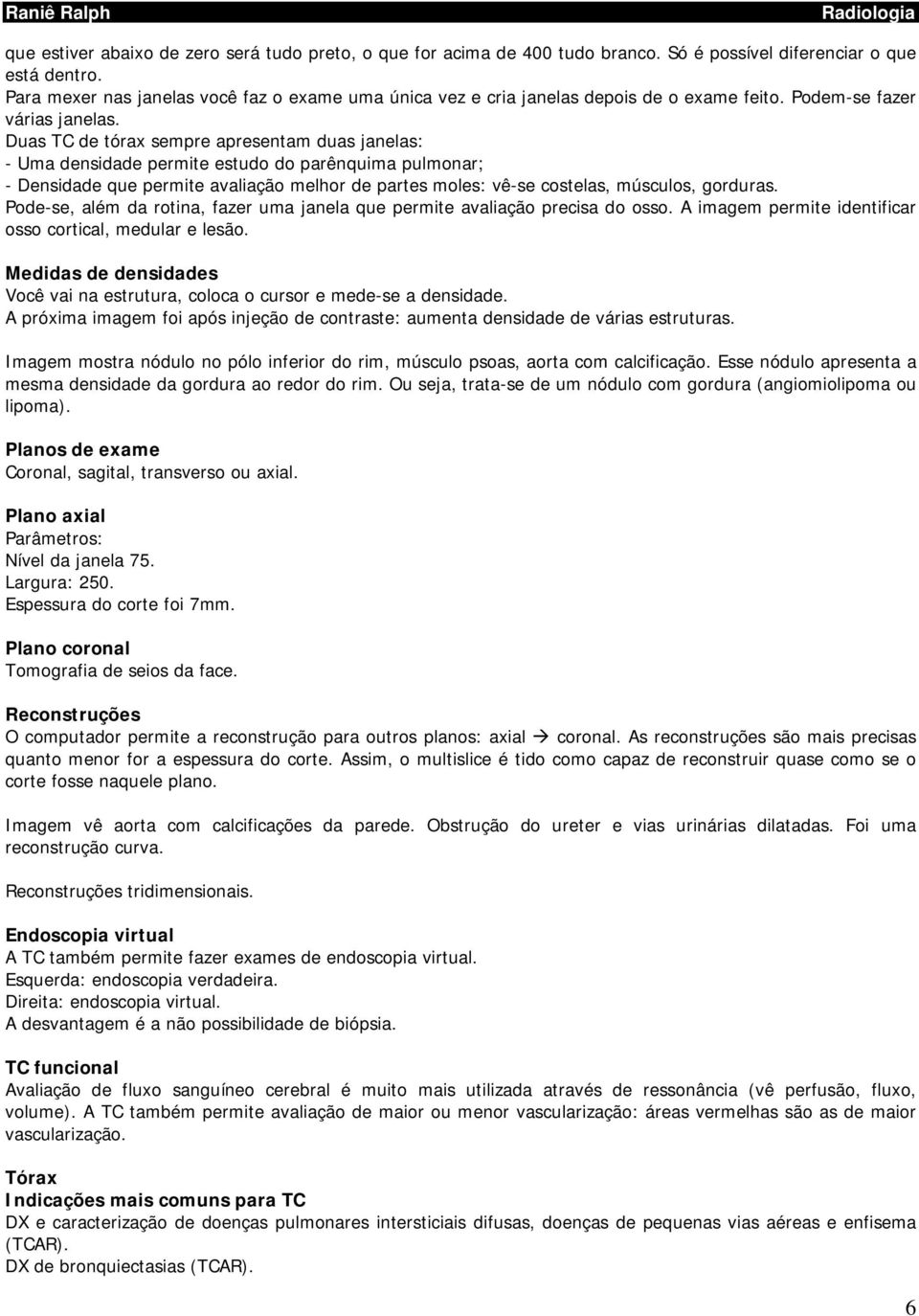 Duas TC de tórax sempre apresentam duas janelas: - Uma densidade permite estudo do parênquima pulmonar; - Densidade que permite avaliação melhor de partes moles: vê-se costelas, músculos, gorduras.