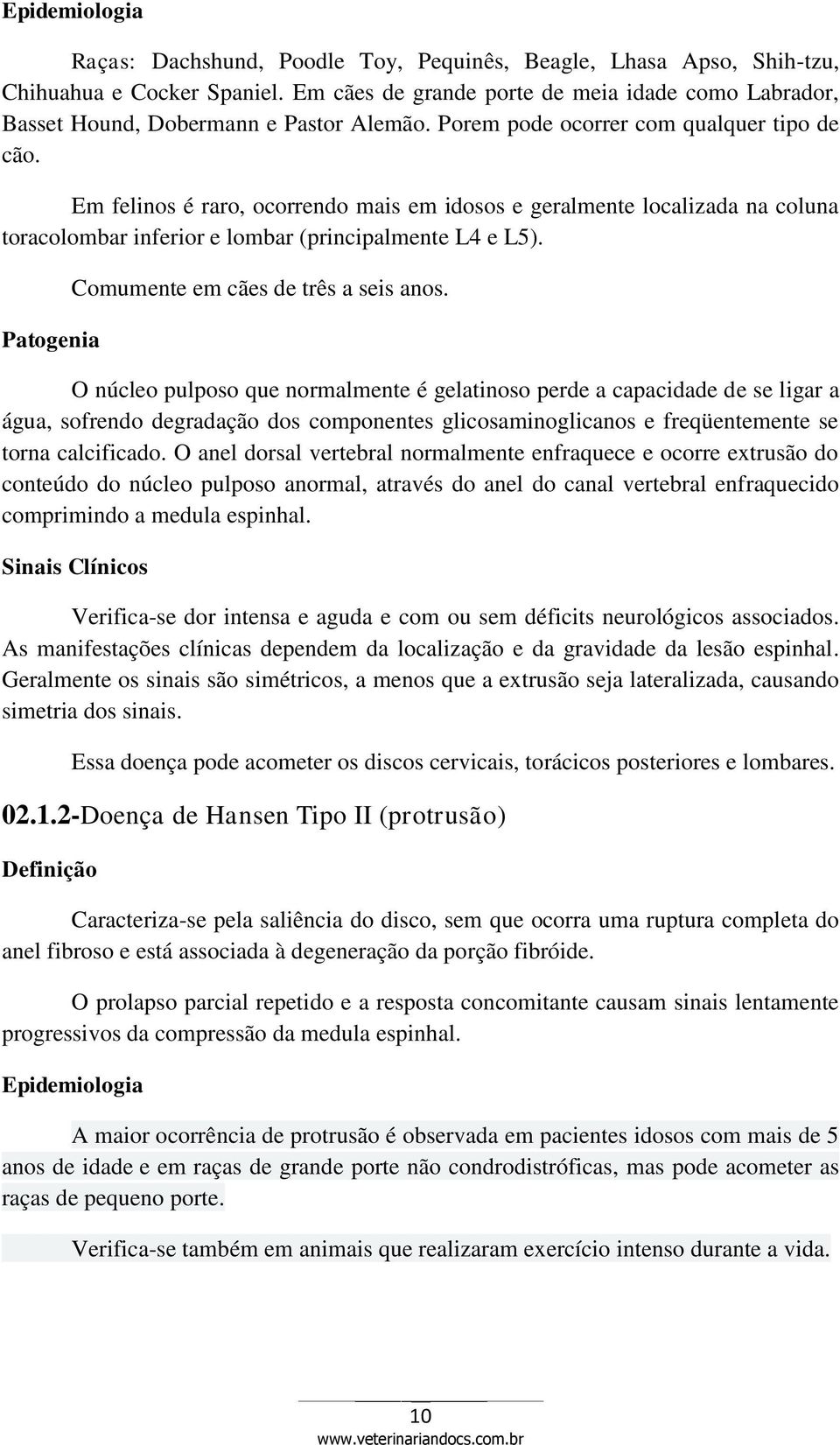 Em felinos é raro, ocorrendo mais em idosos e geralmente localizada na coluna toracolombar inferior e lombar (principalmente L4 e L5). Patogenia Comumente em cães de três a seis anos.