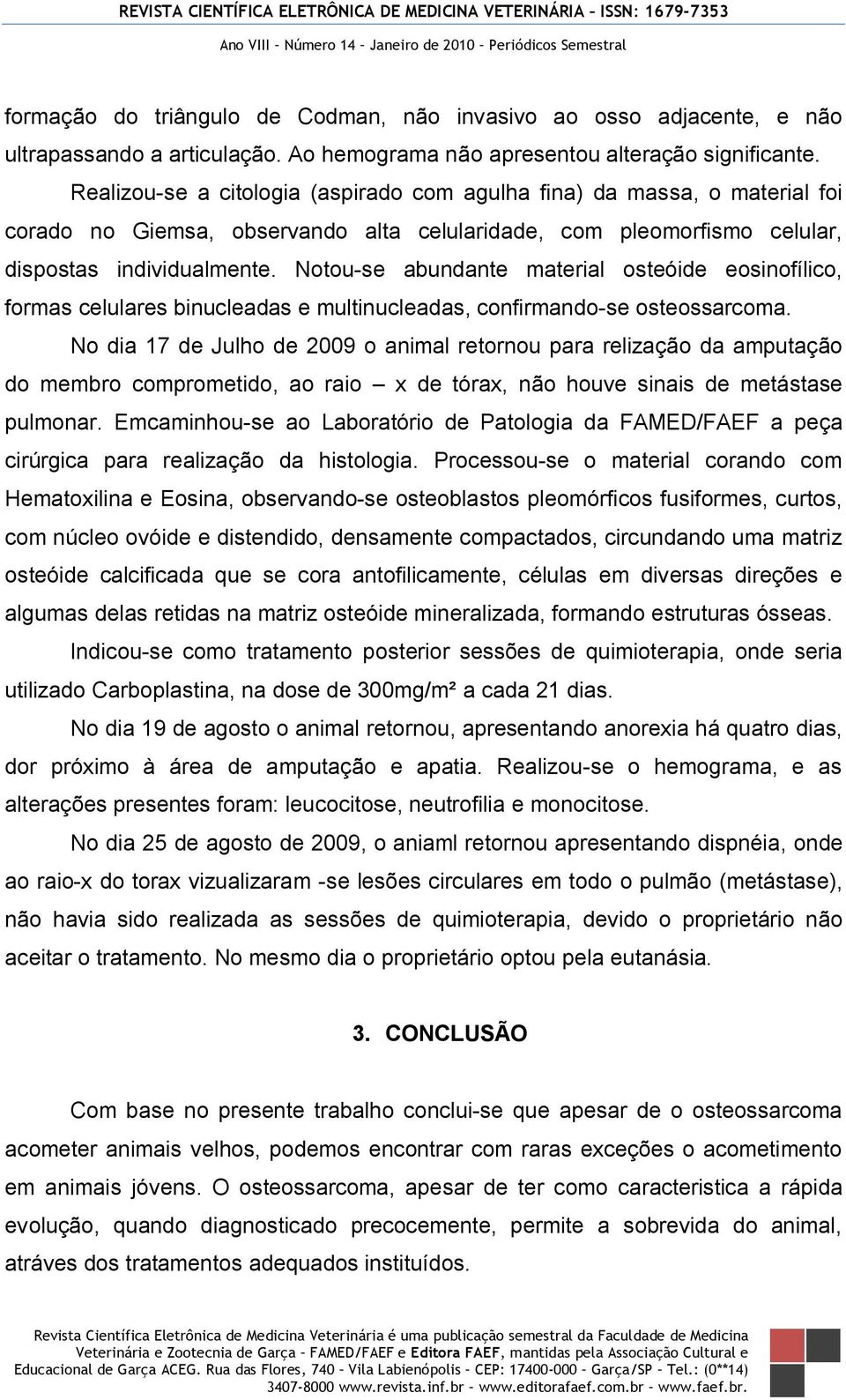 Notou-se abundante material osteóide eosinofílico, formas celulares binucleadas e multinucleadas, confirmando-se osteossarcoma.