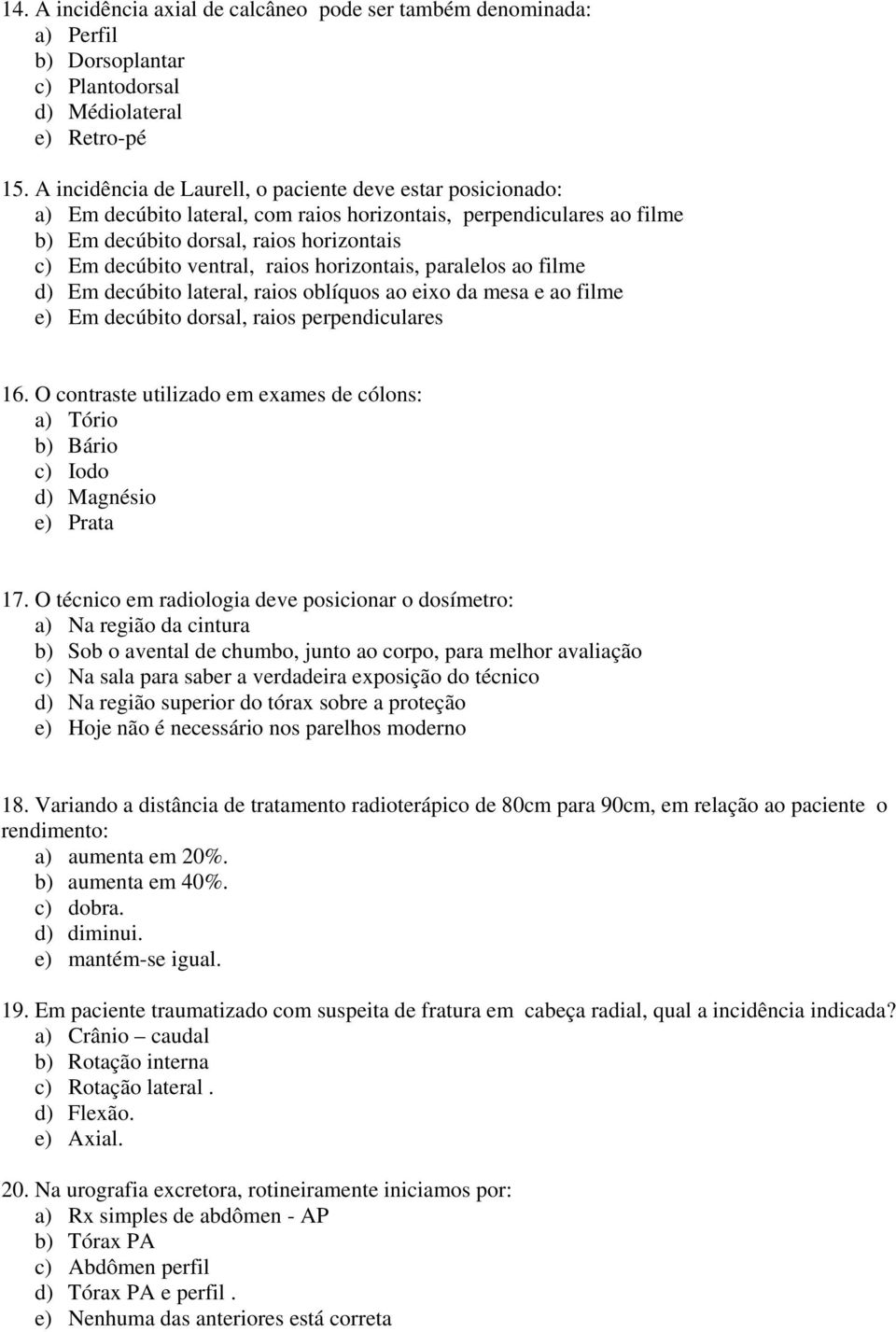 raios horizontais, paralelos ao filme d) Em decúbito lateral, raios oblíquos ao eixo da mesa e ao filme e) Em decúbito dorsal, raios perpendiculares 16.