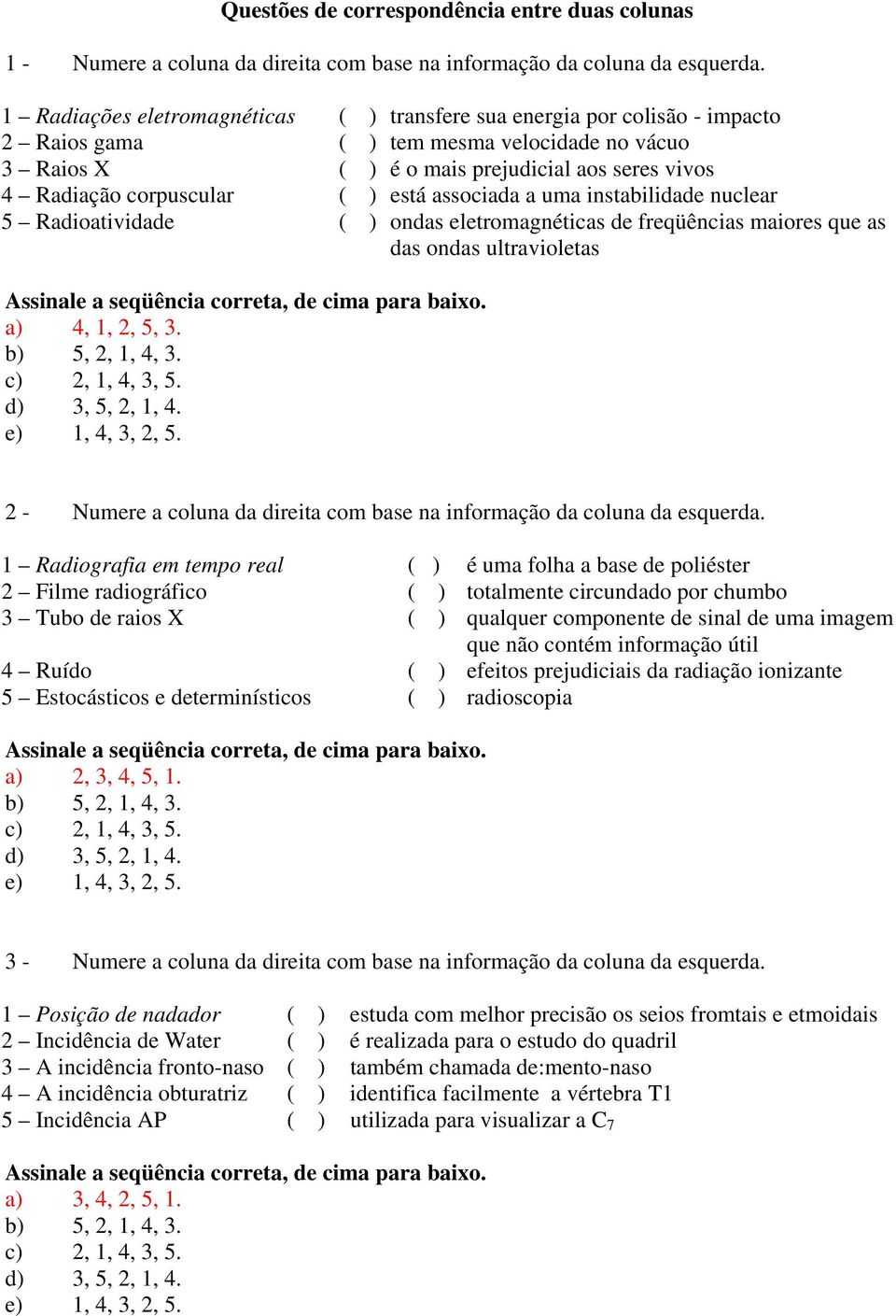 ) está associada a uma instabilidade nuclear 5 Radioatividade ( ) ondas eletromagnéticas de freqüências maiores que as das ondas ultravioletas Assinale a seqüência correta, de cima para baixo.