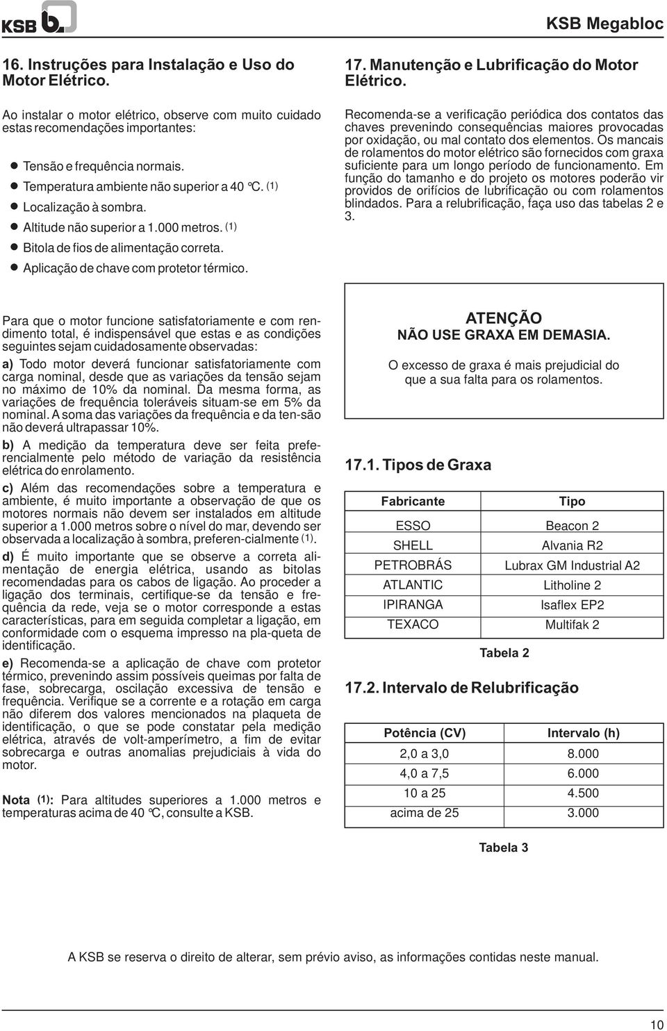 Manutenção e Lubrificação do Motor Elétrico. 16. Recomenda-se a verificação periódica dos contatos das chaves prevenindo consequências maiores provocadas por oxidação, ou mal contato dos elementos.