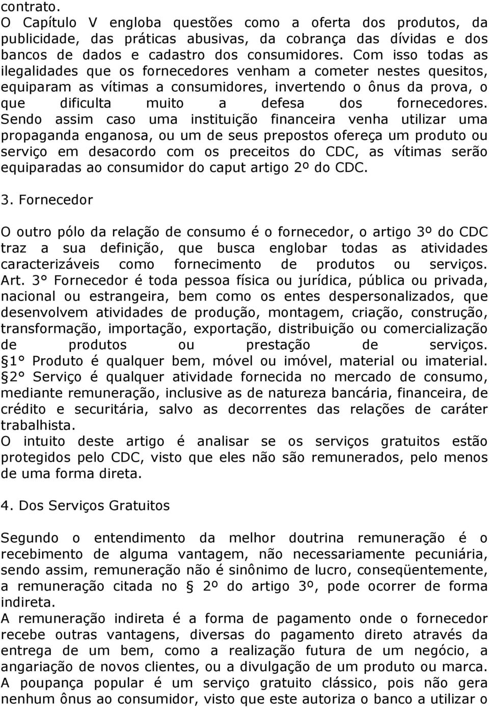 Sendo assim caso uma instituição financeira venha utilizar uma propaganda enganosa, ou um de seus prepostos ofereça um produto ou serviço em desacordo com os preceitos do CDC, as vítimas serão