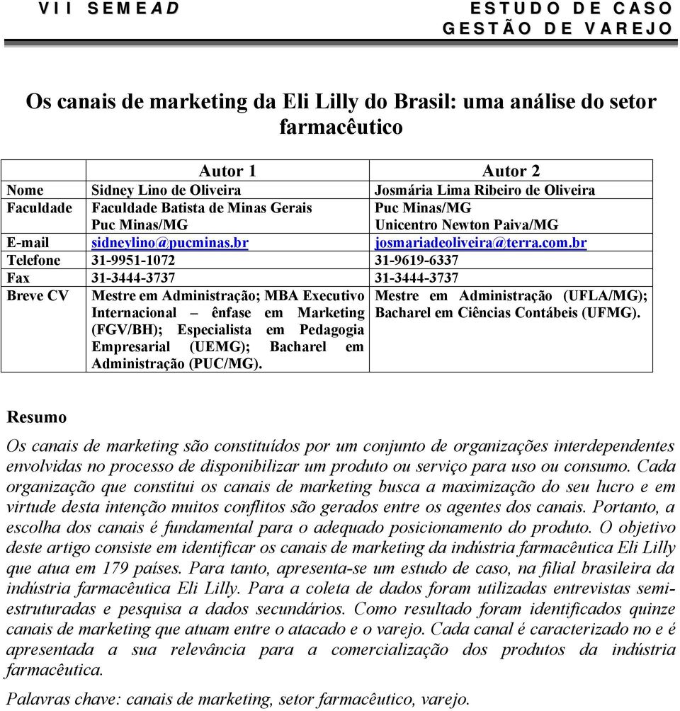 br Telefone 31-9951-1072 31-9619-6337 Fax 31-3444-3737 31-3444-3737 Breve CV Mestre em Administração; MBA Executivo Mestre em Administração (UFLA/MG); Internacional ênfase em Marketing Bacharel em