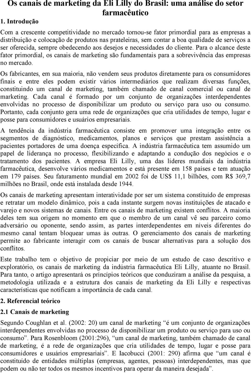 oferecida, sempre obedecendo aos desejos e necessidades do cliente. Para o alcance deste fator primordial, os canais de marketing são fundamentais para a sobrevivência das empresas no mercado.