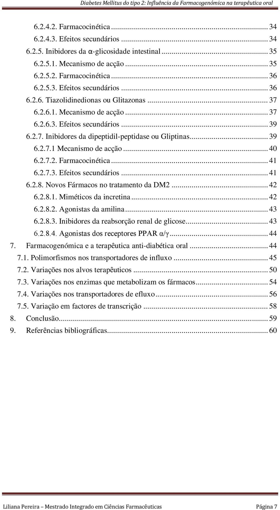 2.7.3. Efeitos secundários... 41 6.2.8. Novos Fármacos no tratamento da DM2... 42 6.2.8.1. Miméticos da incretina... 42 6.2.8.2. Agonistas da amilina... 43 6.2.8.3. Inibidores da reabsorção renal de glicose.