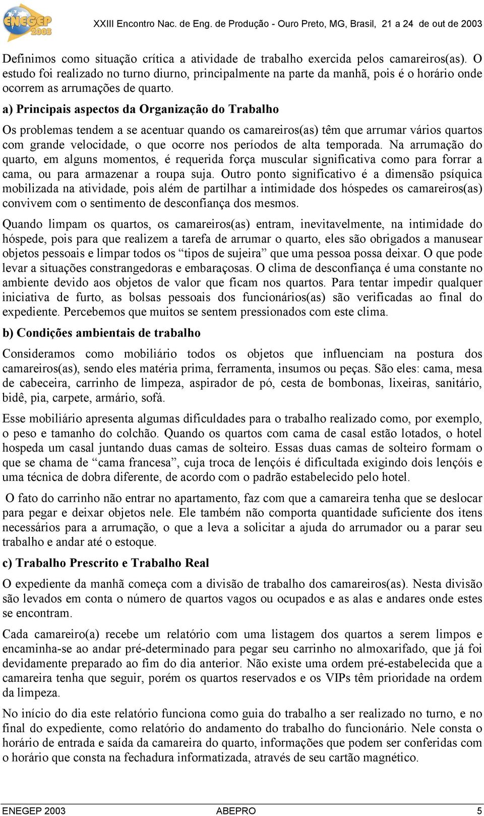 a) Principais aspectos da Organização do Trabalho Os problemas tendem a se acentuar quando os camareiros(as) têm que arrumar vários quartos com grande velocidade, o que ocorre nos períodos de alta