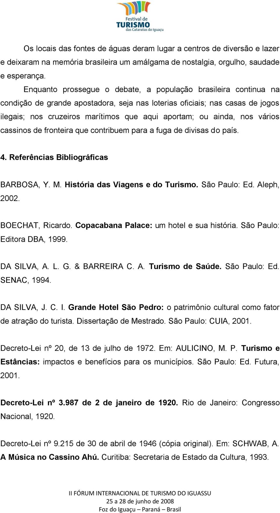 ainda, nos vários cassinos de fronteira que contribuem para a fuga de divisas do país. 4. Referências Bibliográficas BARBOSA, Y. M. História das Viagens e do Turismo. São Paulo: Ed. Aleph, 2002.