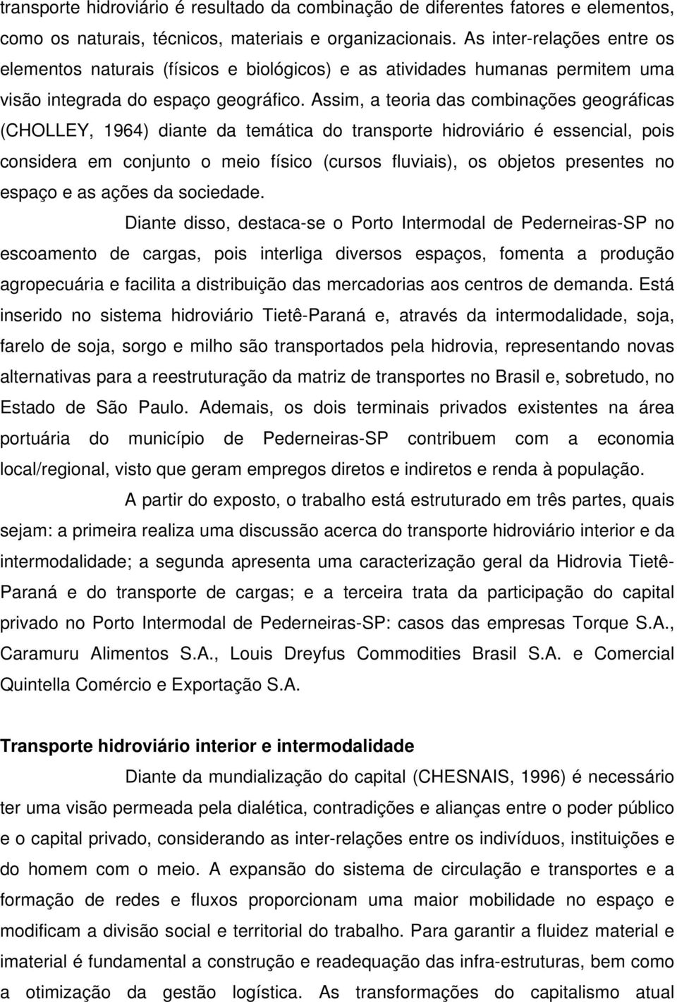 Assim, a teoria das combinações geográficas (CHOLLEY, 1964) diante da temática do transporte hidroviário é essencial, pois considera em conjunto o meio físico (cursos fluviais), os objetos presentes