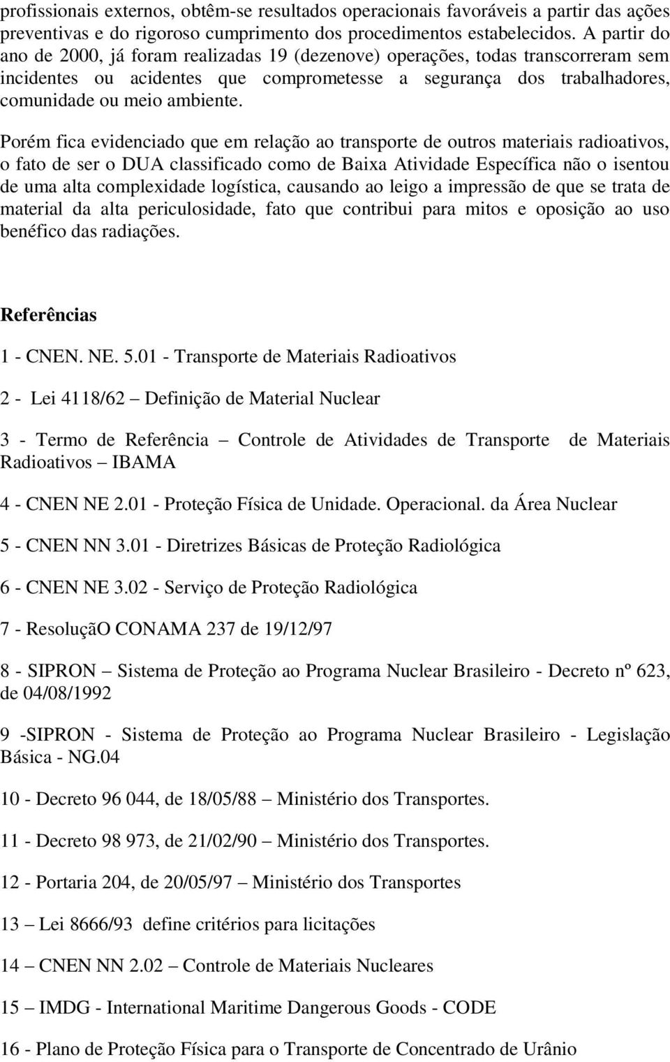 Porém fica evidenciado que em relação ao transporte de outros materiais radioativos, o fato de ser o DUA classificado como de Baixa Atividade Específica não o isentou de uma alta complexidade