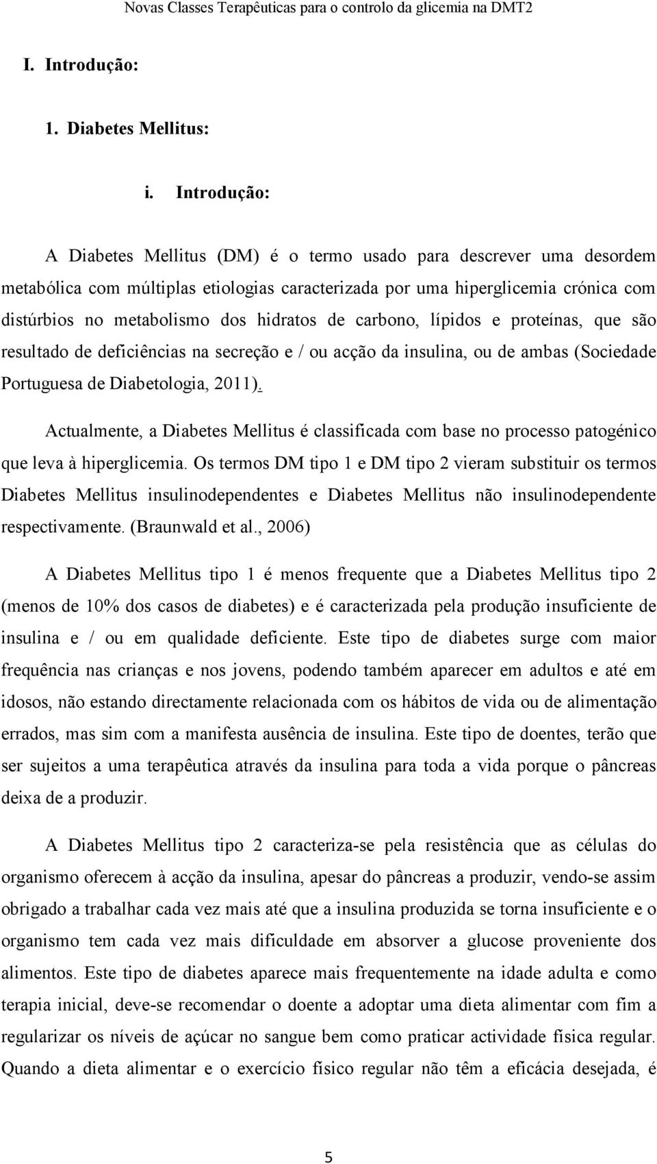 hidratos de carbono, lípidos e proteínas, que são resultado de deficiências na secreção e / ou acção da insulina, ou de ambas (Sociedade Portuguesa de Diabetologia, 2011).