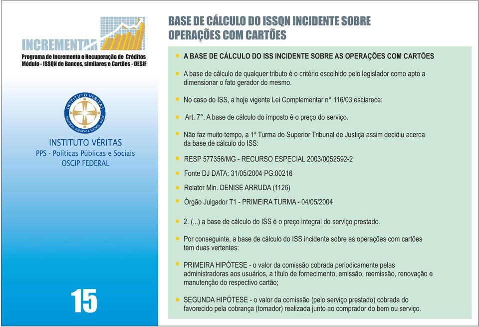 Não faz muito tempo, a 1ª Turma do Superior Tribunal de Justiça assim decidiu acerca da base de cálculo do ISS: RESP 577356/MG - RECURSO ESPECIAL 2003/0052592-2 Fonte DJ DATA: 31/05/2004 PG:00216