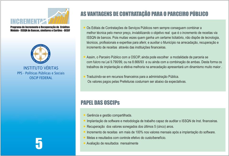 Pois muitas vezes quem ganha um certame licitatório, não dispõe de tecnologia, técnicos, profissionais e expertise para aferir, e auxiliar o Município na arrecadação, recuperação e incremento de