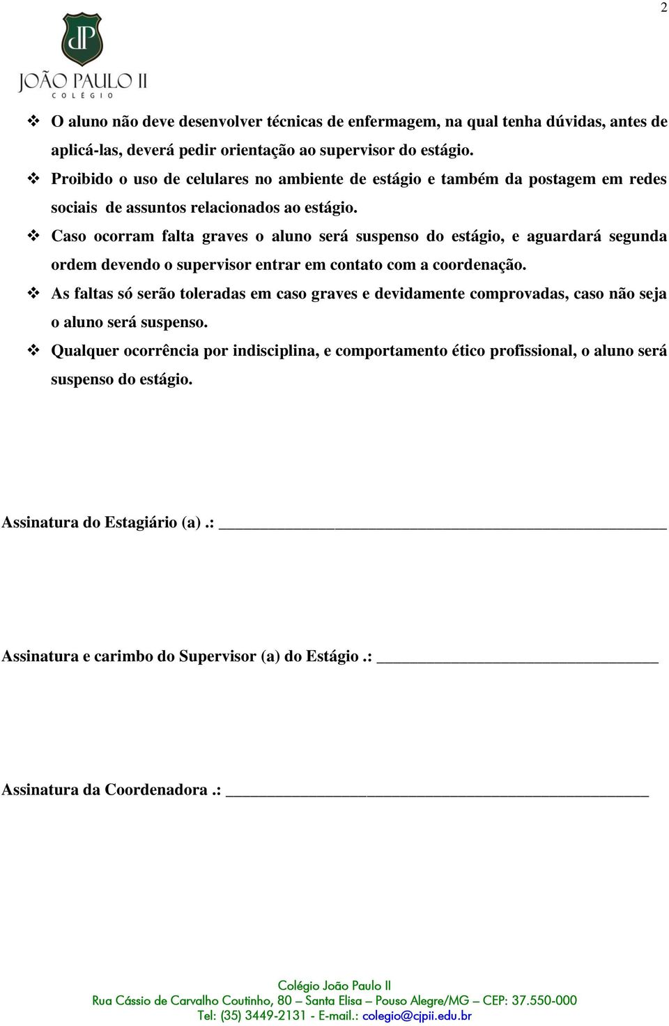 Caso ocorram falta graves o aluno será suspenso do estágio, e aguardará segunda ordem devendo o supervisor entrar em contato com a coordenação.