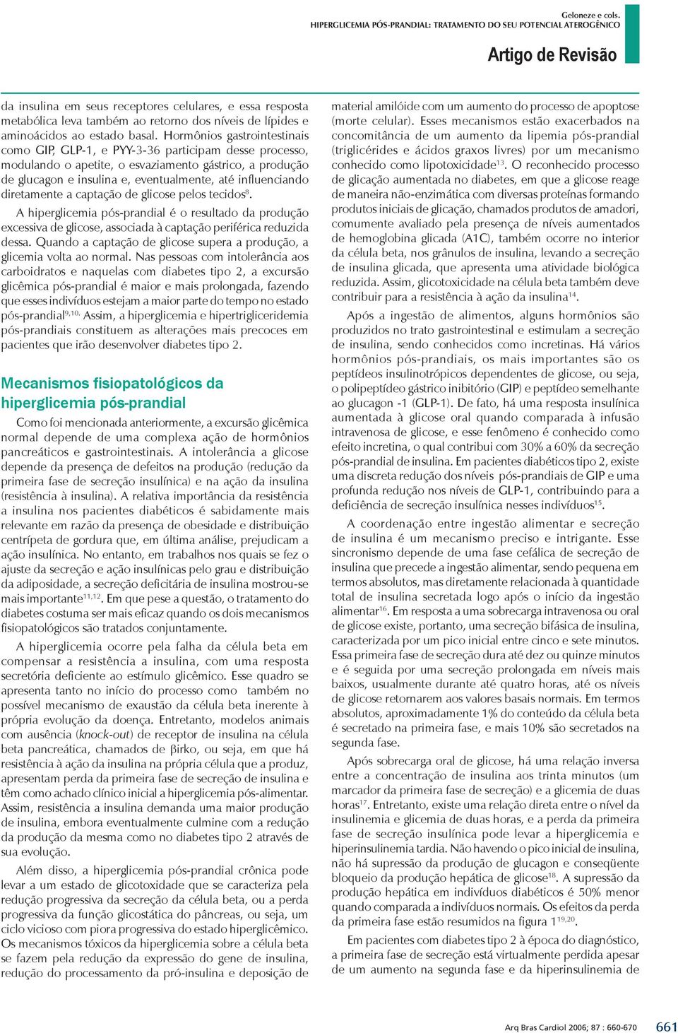 diretamente a captação de glicose pelos tecidos 8. A hiperglicemia pós-prandial é o resultado da produção excessiva de glicose, associada à captação periférica reduzida dessa.