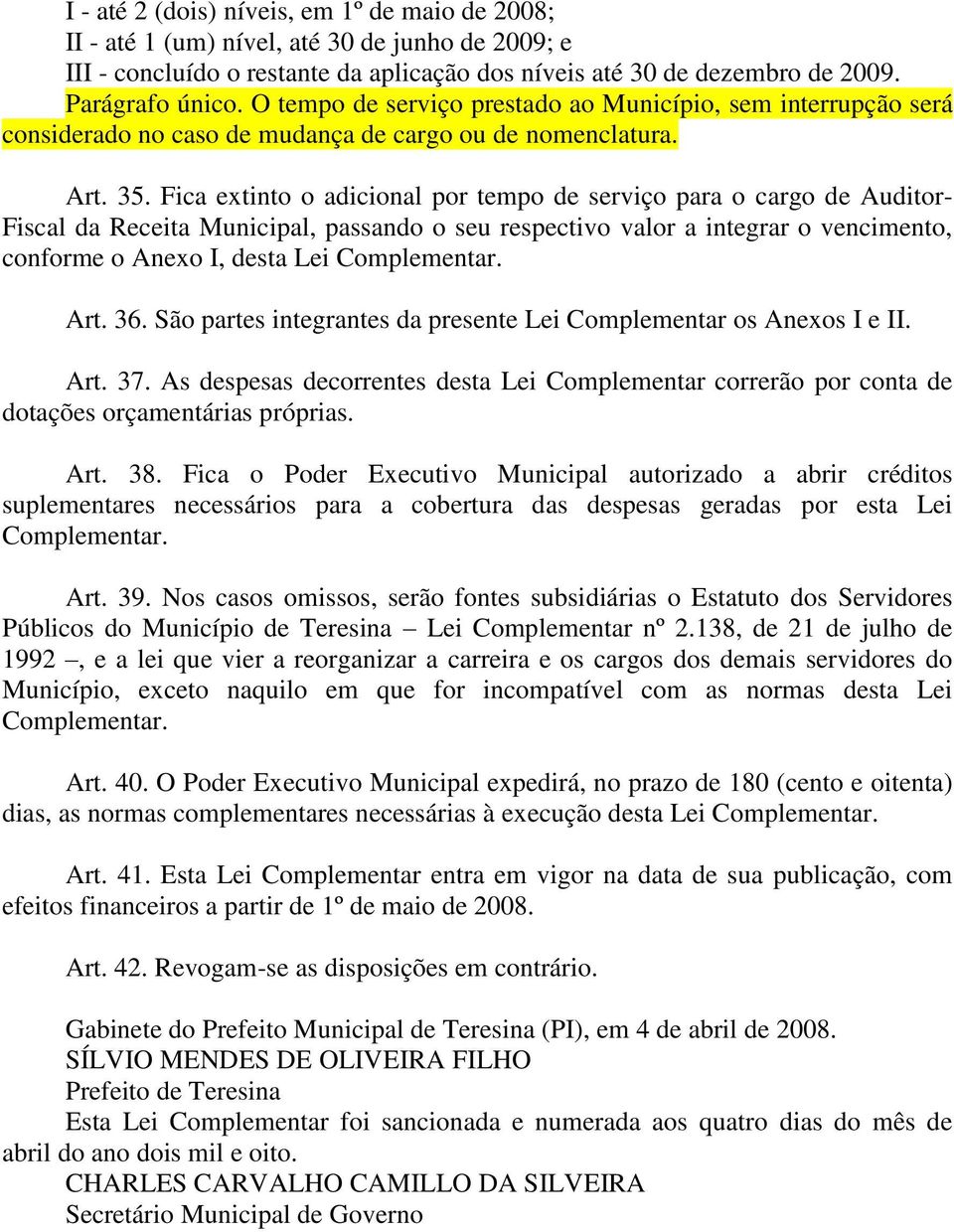 Fica extinto o adicional por tempo de serviço para o cargo de Auditor- Fiscal da Receita Municipal, passando o seu respectivo valor a integrar o vencimento, conforme o Anexo I, desta Lei Complementar.