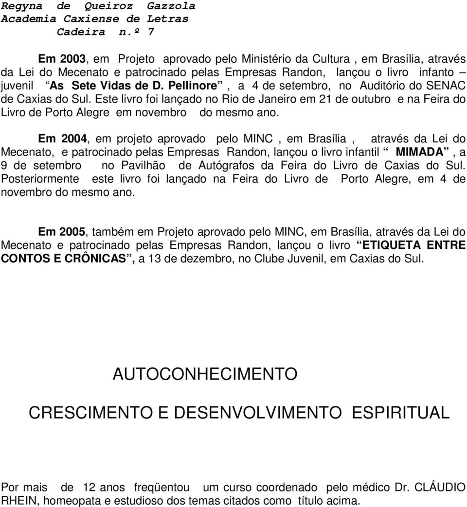 Em 2004, em projeto aprovado pelo MINC, em Brasília, através da Lei do Mecenato, e patrocinado pelas Empresas Randon, lançou o livro infantil MIMADA, a 9 de setembro no Pavilhão de Autógrafos da