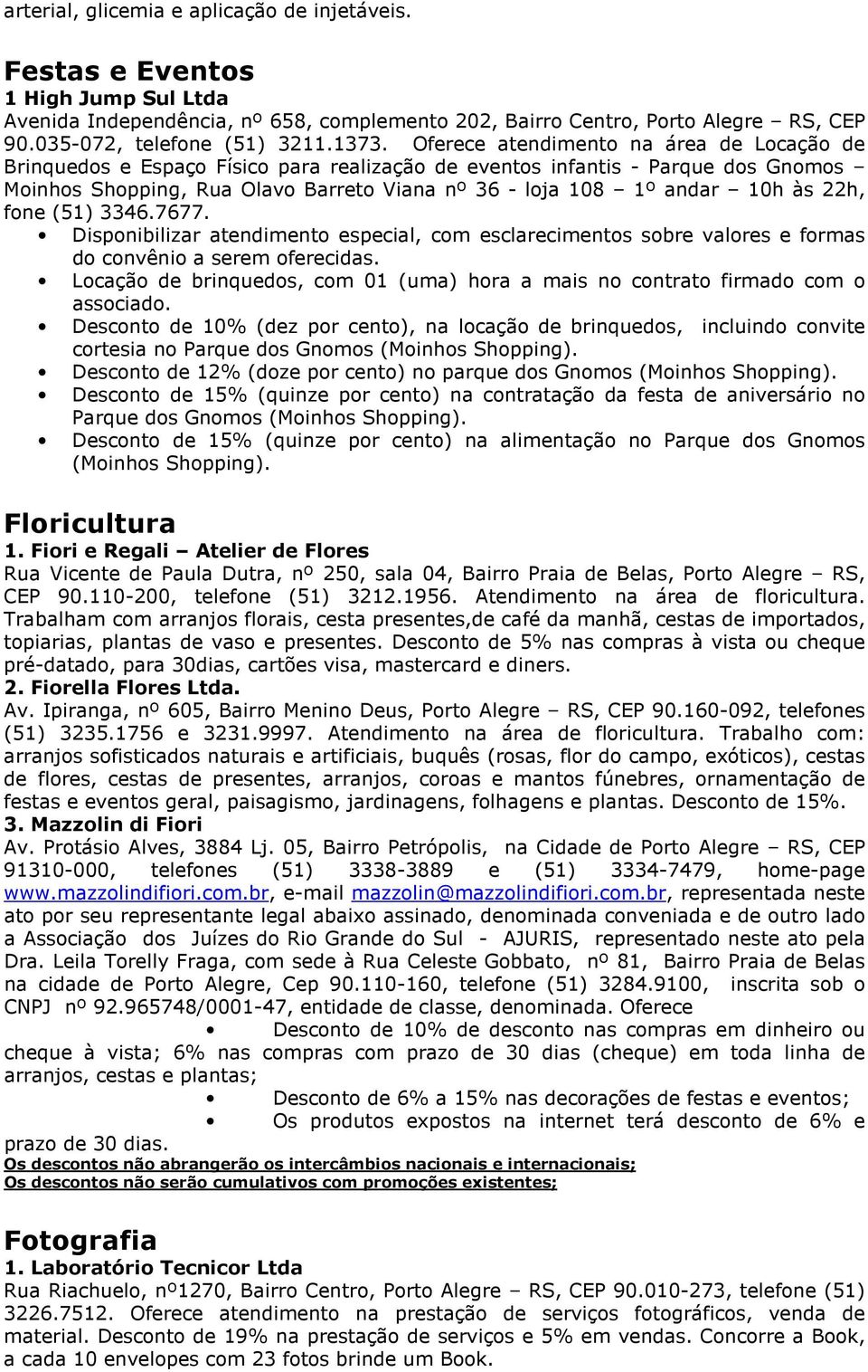 10h às 22h, fone (51) 3346.7677. Disponibilizar atendimento especial, com esclarecimentos sobre valores e formas do convênio a serem oferecidas.