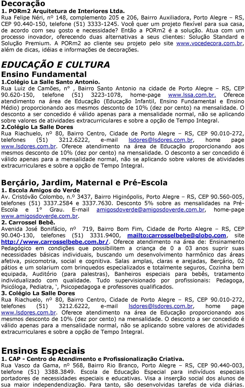 Atua com um processo inovador, oferecendo duas alternativas a seus clientes: Solução Standard e Solução Premium. A PORm2 ao cliente seu projeto pelo site www.vocedecora.com.br, além de dicas, idéias e informações de decorações.