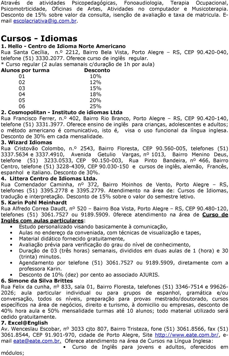 º 2212, Bairro Bela Vista, Porto Alegre RS, CEP 90.420-040, telefone (51) 3330.2077. Oferece curso de inglês regular.