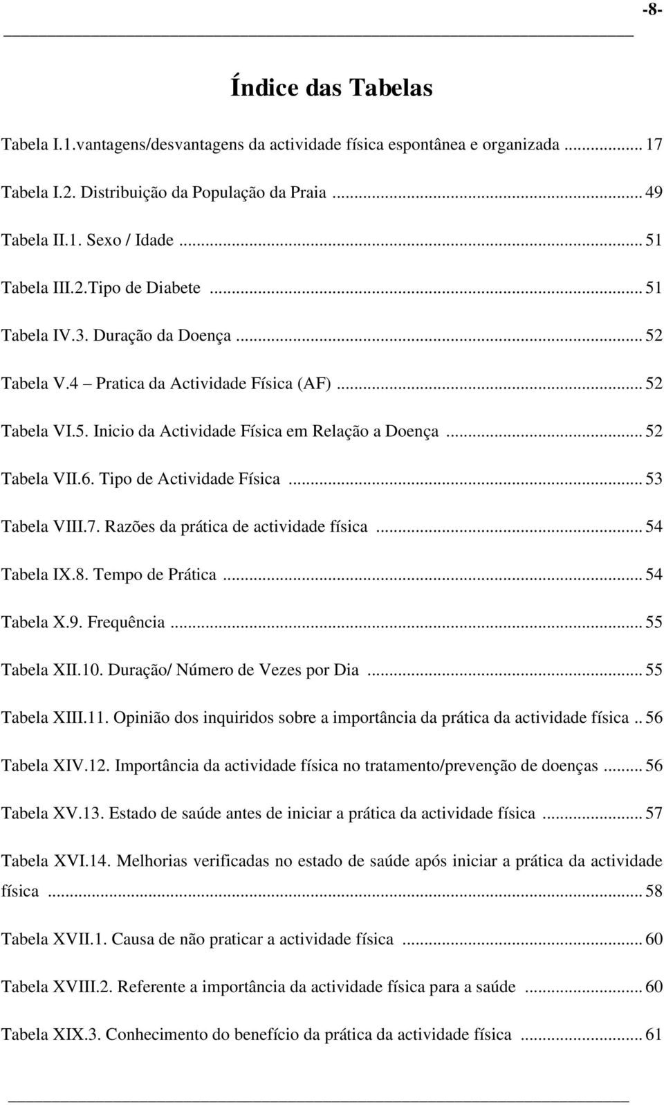 .. 52 Tabela VII.6. Tipo de Actividade Física... 53 Tabela VIII.7. Razões da prática de actividade física... 54 Tabela IX.8. Tempo de Prática... 54 Tabela X.9. Frequência... 55 Tabela XII.10.