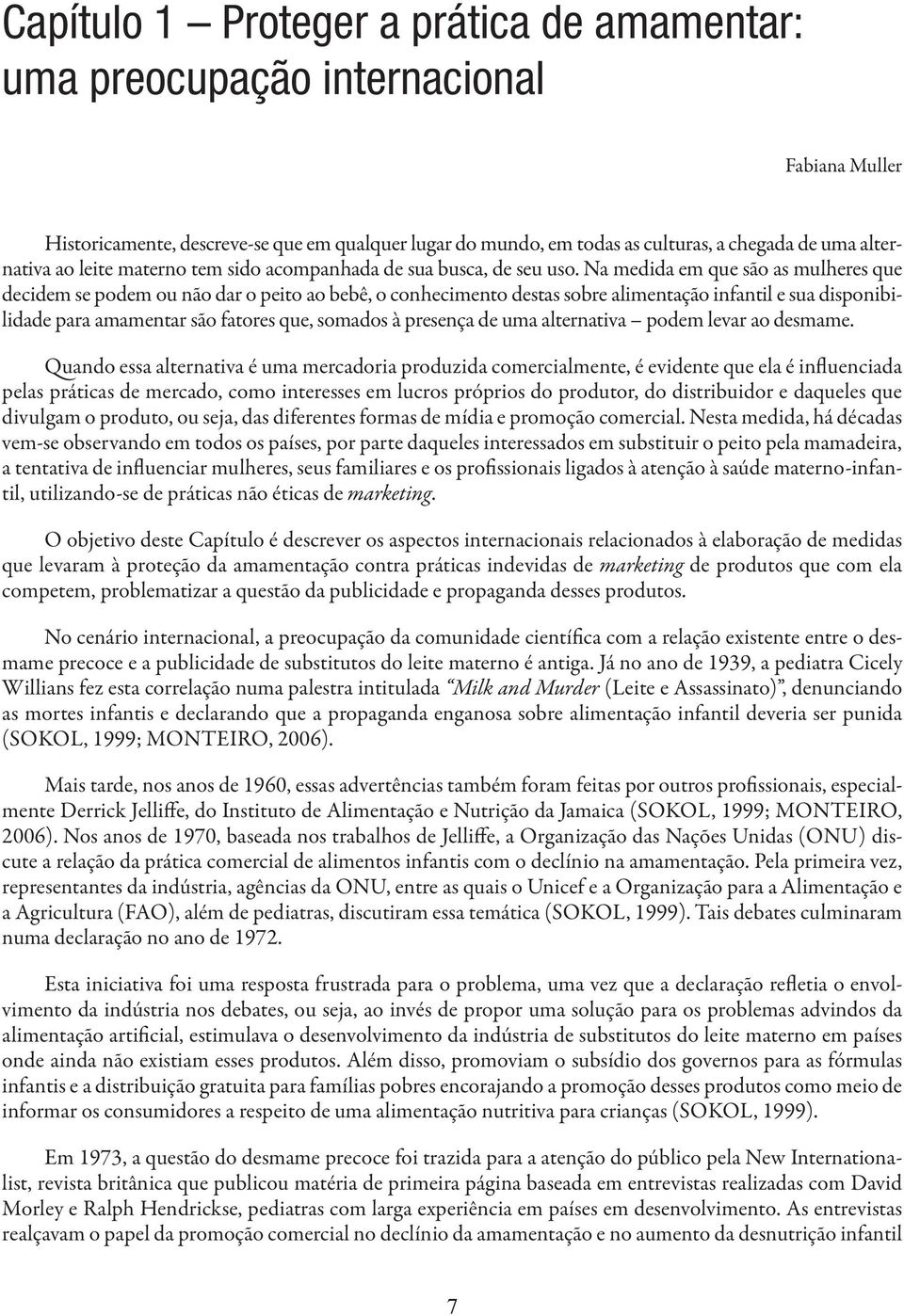 Na medida em que são as mulheres que decidem se podem ou não dar o peito ao bebê, o conhecimento destas sobre alimentação infantil e sua disponibilidade para amamentar são fatores que, somados à