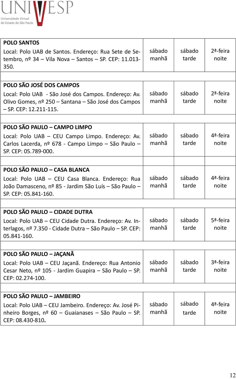 CEP: 05.789-000. POLO SÃO PAULO CASA BLANCA Local: Polo UAB CEU Casa Blanca. Endereço: Rua João Damasceno, nº 85 - Jardim São Luís São Paulo SP. CEP: 05.841-160.