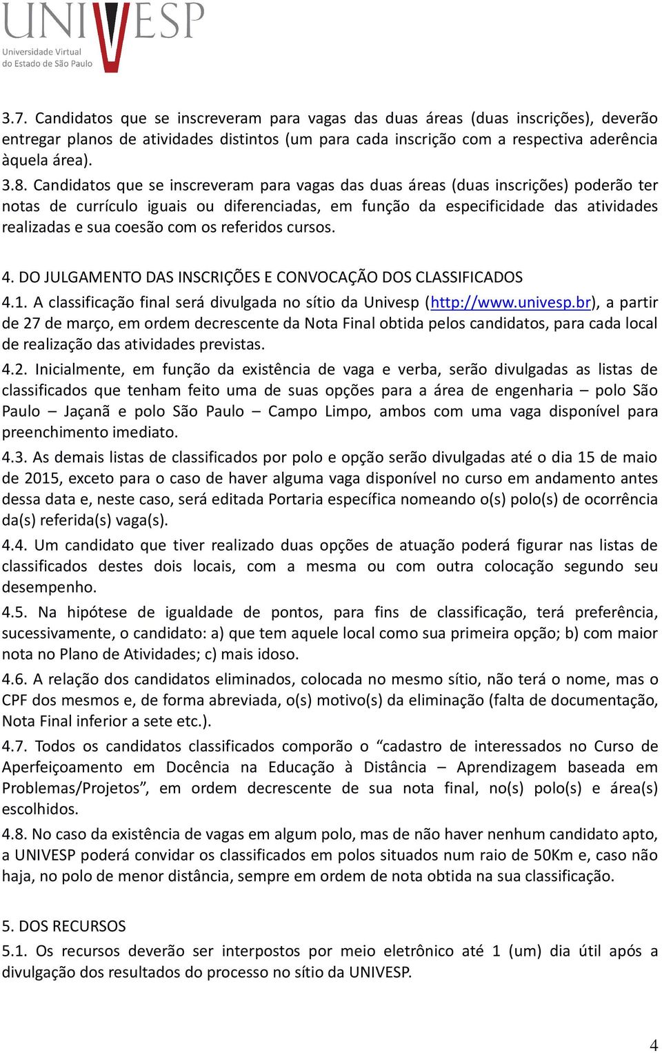 com os referidos cursos. 4. DO JULGAMENTO DAS INSCRIÇÕES E CONVOCAÇÃO DOS CLASSIFICADOS 4.1. A classificação final será divulgada no sítio da Univesp (http://www.univesp.