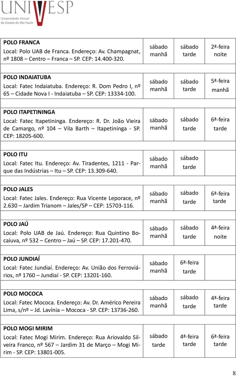 CEP: 18205-600. POLO ITU Local: Fatec Itu. Endereço: Av. Tiradentes, 1211 - Parque das Indústrias Itu SP. CEP: 13.309-640. POLO JALES Local: Fatec Jales. Endereço: Rua Vicente Leporace, nº 2.