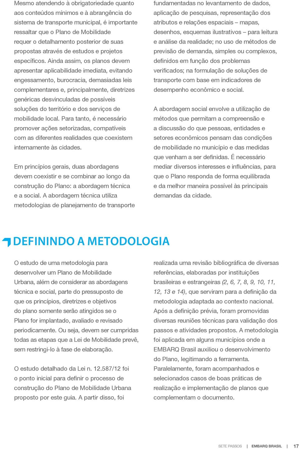 Ainda assim, os planos devem apresentar aplicabilidade imediata, evitando engessamento, burocracia, demasiadas leis complementares e, principalmente, diretrizes genéricas desvinculadas de possíveis