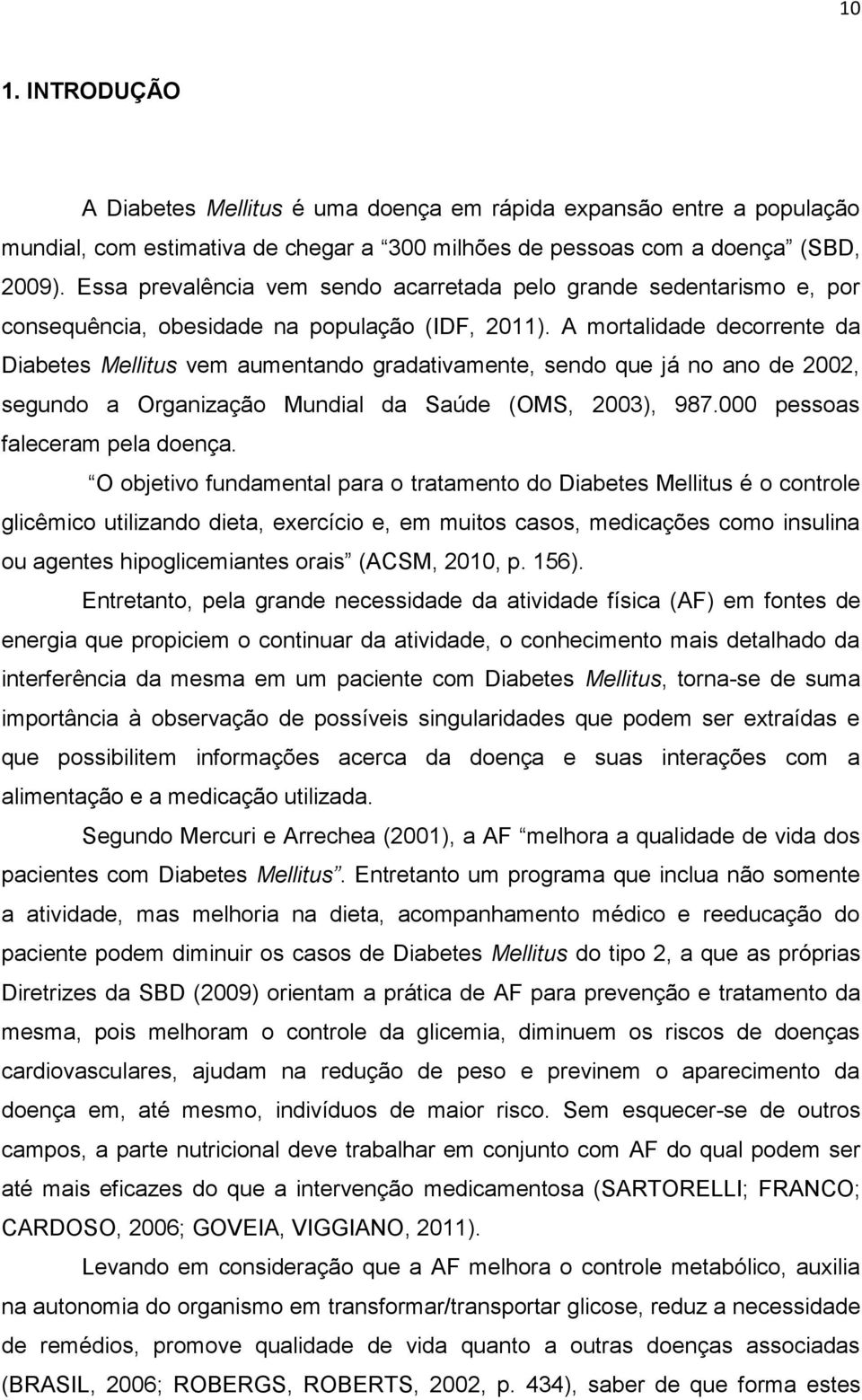 A mortalidade decorrente da Diabetes Mellitus vem aumentando gradativamente, sendo que já no ano de 2002, segundo a Organização Mundial da Saúde (OMS, 2003), 987.000 pessoas faleceram pela doença.