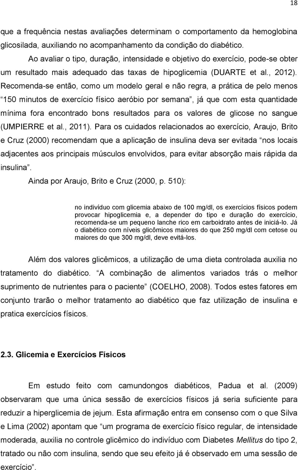 Recomenda-se então, como um modelo geral e não regra, a prática de pelo menos 150 minutos de exercício físico aeróbio por semana, já que com esta quantidade mínima fora encontrado bons resultados