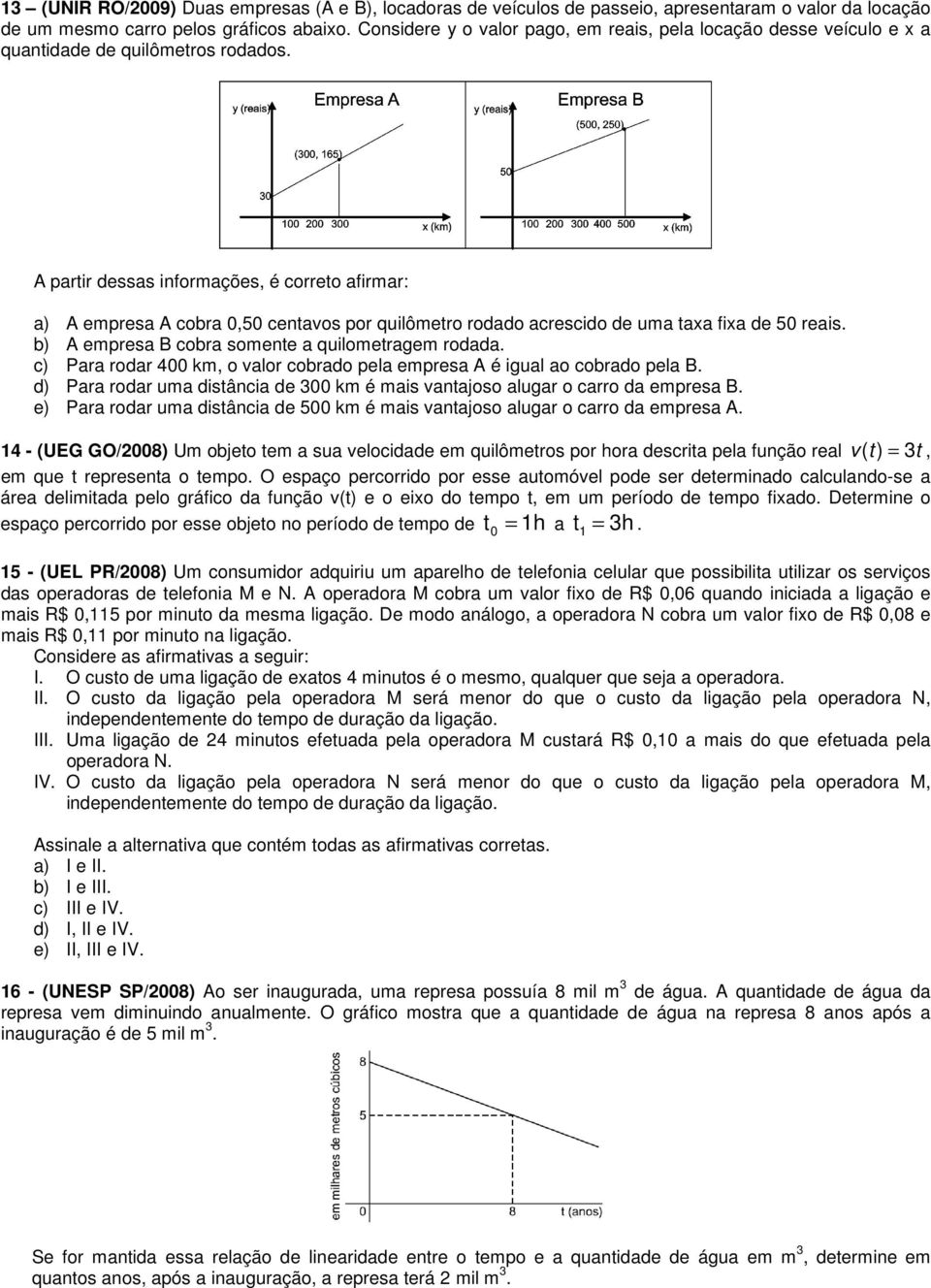 A partir dessas informações, é correto afirmar: a) A empresa A cobra 0,50 centavos por quilômetro rodado acrescido de uma taxa fixa de 50 reais. b) A empresa B cobra somente a quilometragem rodada.